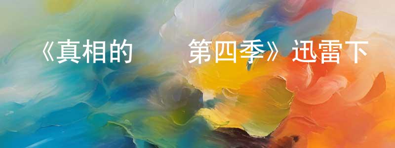 陳心林發布《真相的負擔第四季》迅雷下載/在線觀看-都市情感-美劇天堂
